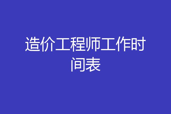 造价工程师工作时间表