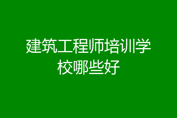 建筑工程师培训学校哪些好
