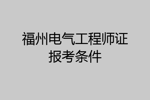 福州电气工程师证报考条件