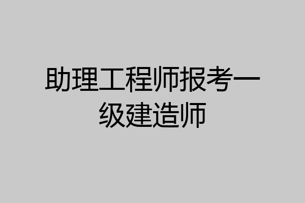 助理工程师报考一级建造师