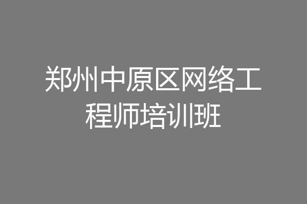 郑州中原区网络工程师培训班