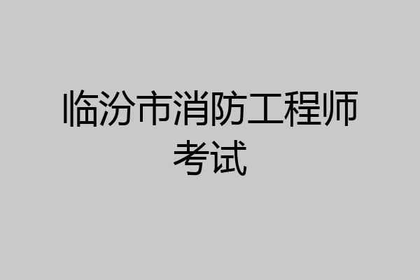 临汾市消防工程师考试
