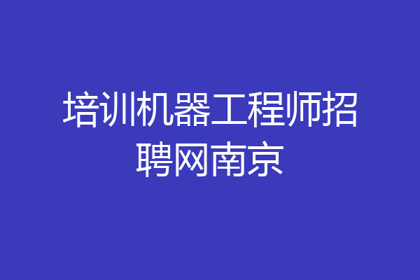 培训机器工程师招聘网南京