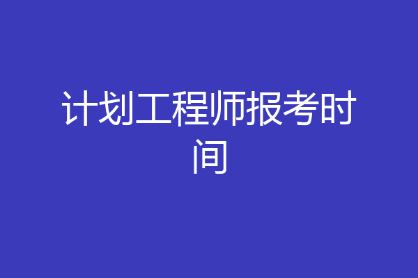 计划工程师报考时间
