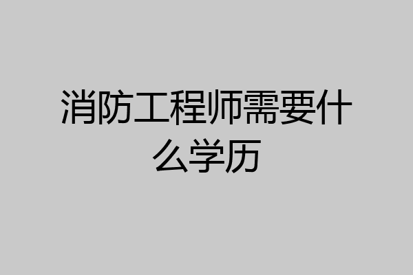 消防工程师需要什么学历