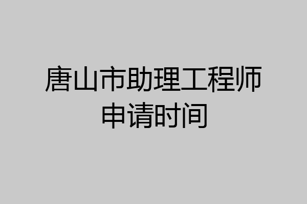 唐山市助理工程师申请时间