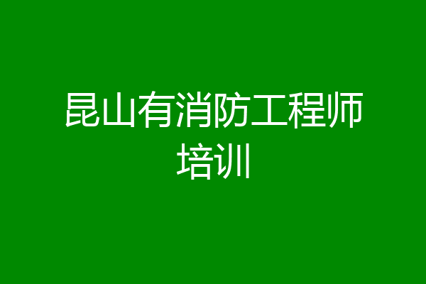 昆山有消防工程师培训