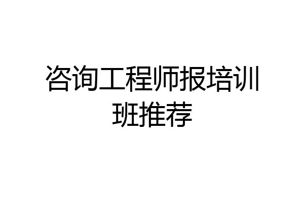 咨询工程师报培训班推荐