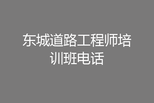 东城道路工程师培训班电话