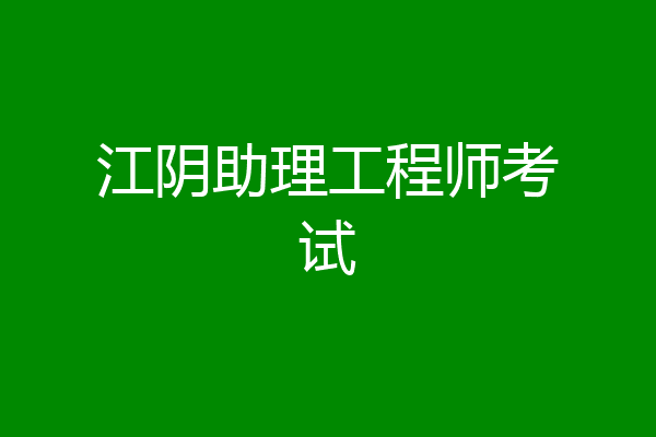 江阴助理工程师考试