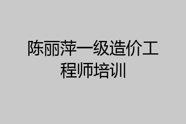 陈丽萍一级造价工程师培训