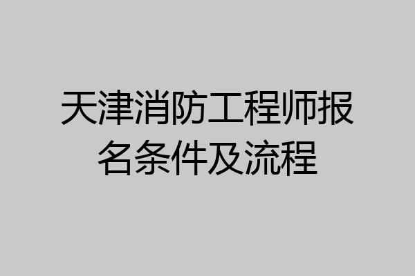 天津消防工程师报名条件及流程