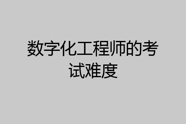 数字化工程师的考试难度