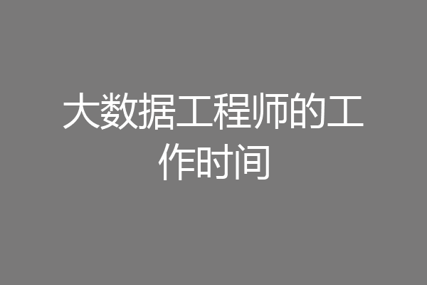 大数据工程师的工作时间