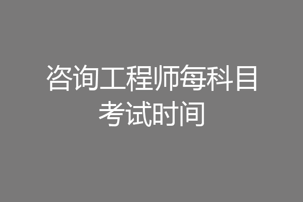 咨询工程师每科目考试时间