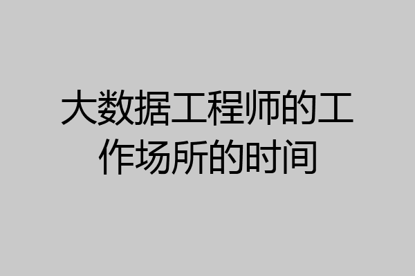 大数据工程师的工作场所的时间