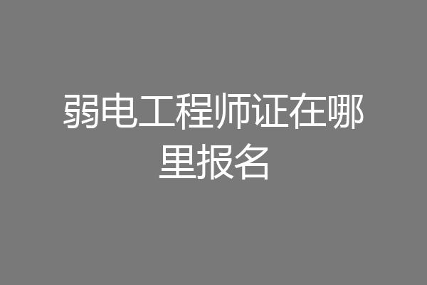 弱电工程师证在哪里报名