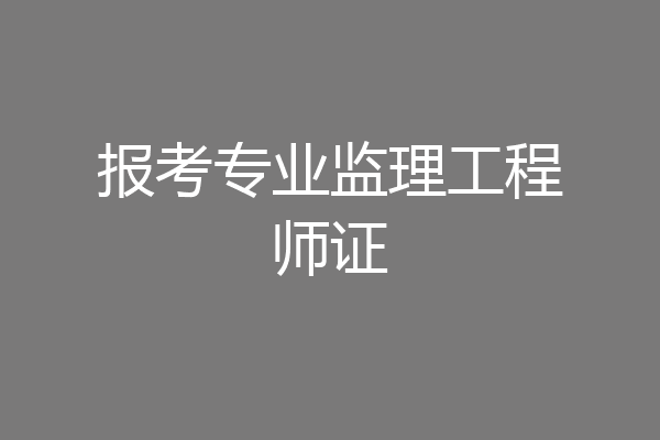 报考专业监理工程师证