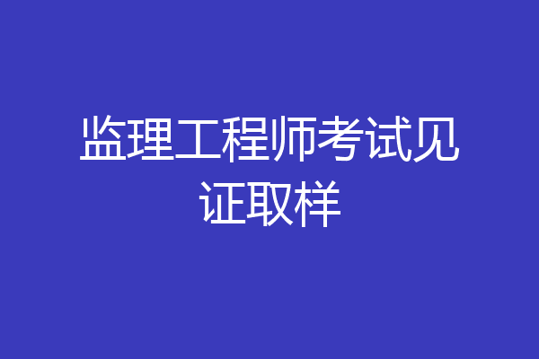 监理工程师考试见证取样