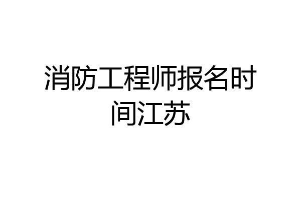 消防工程师报名时间江苏