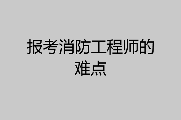 报考消防工程师的难点
