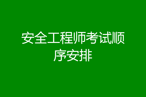 安全工程师考试顺序安排