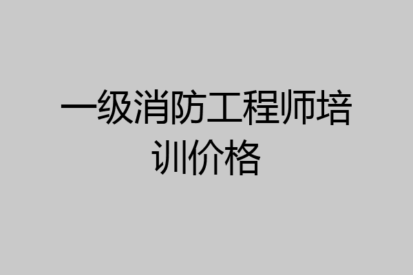 一级消防工程师培训价格