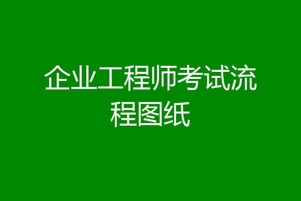 企业工程师考试流程图纸