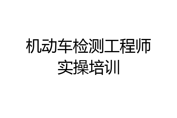 机动车检测工程师实操培训