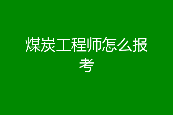 煤炭工程师怎么报考