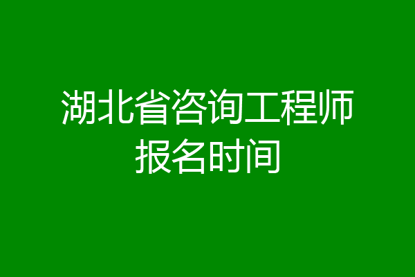 湖北省咨询工程师报名时间