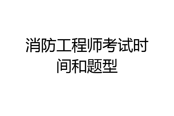 消防工程师考试时间和题型