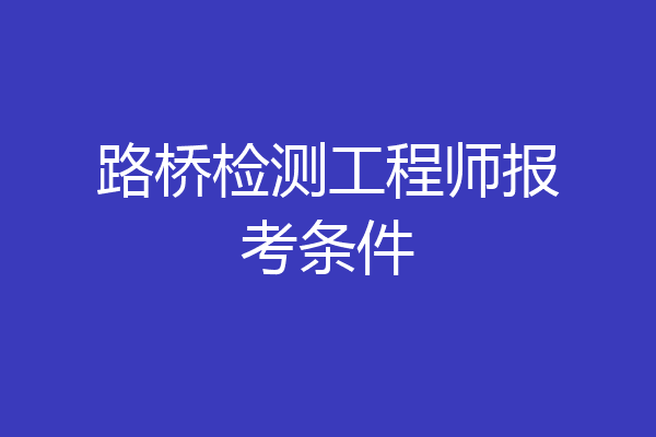 路桥检测工程师报考条件