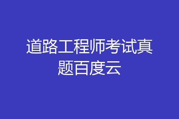 道路工程师考试真题百度云