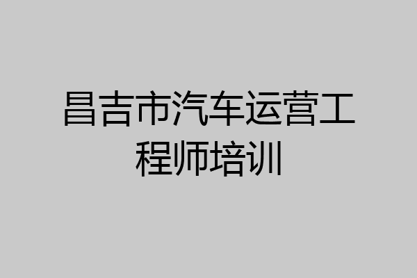 昌吉市汽车运营工程师培训