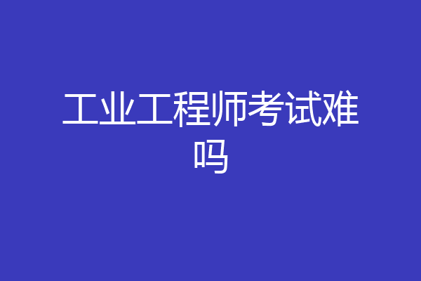 工业工程师考试难吗