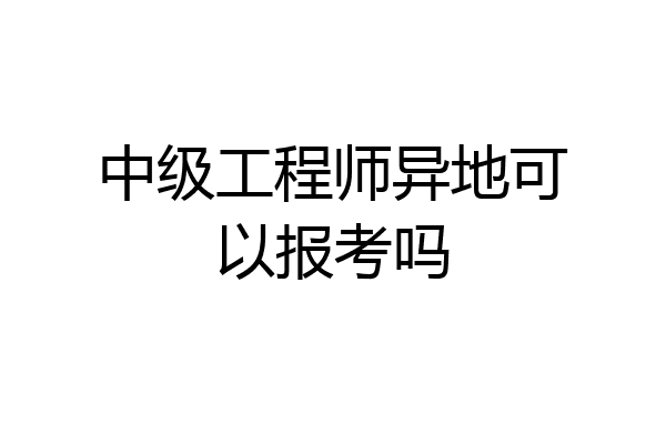 中级工程师异地可以报考吗
