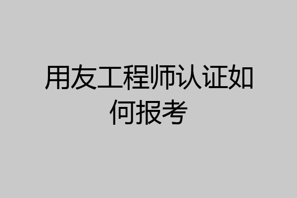用友工程师认证如何报考