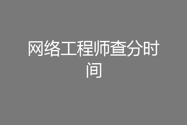 网络工程师查分时间