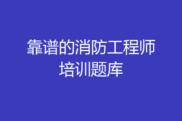 靠谱的消防工程师培训题库