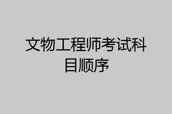 文物工程师考试科目顺序
