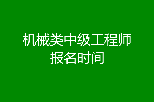机械类中级工程师报名时间