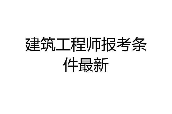 建筑工程师报考条件最新