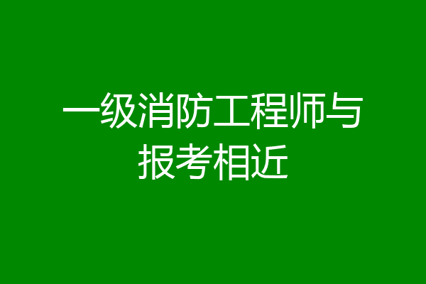 一级消防工程师与报考相近