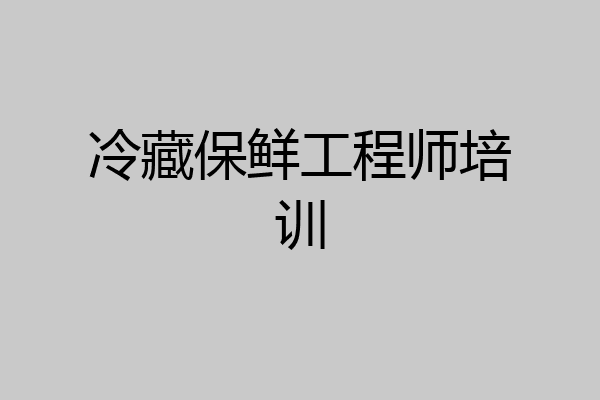冷藏保鲜工程师培训
