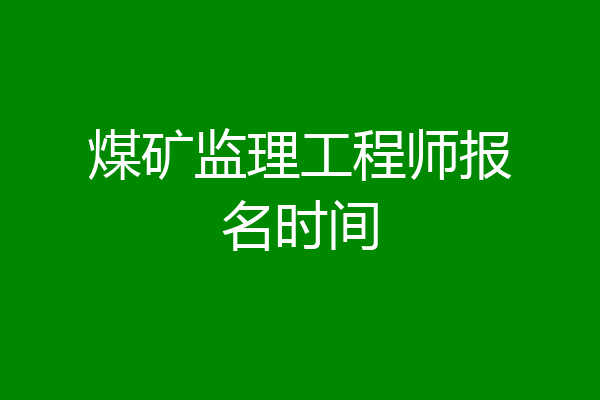 煤矿监理工程师报名时间