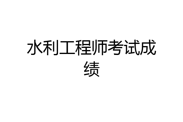 水利工程师考试成绩