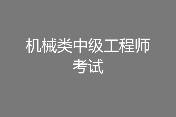 机械类中级工程师考试