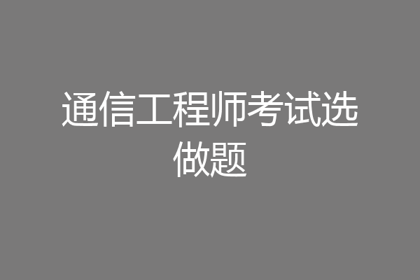 通信工程师考试选做题