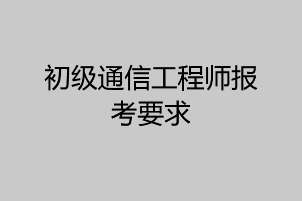 初级通信工程师报考要求